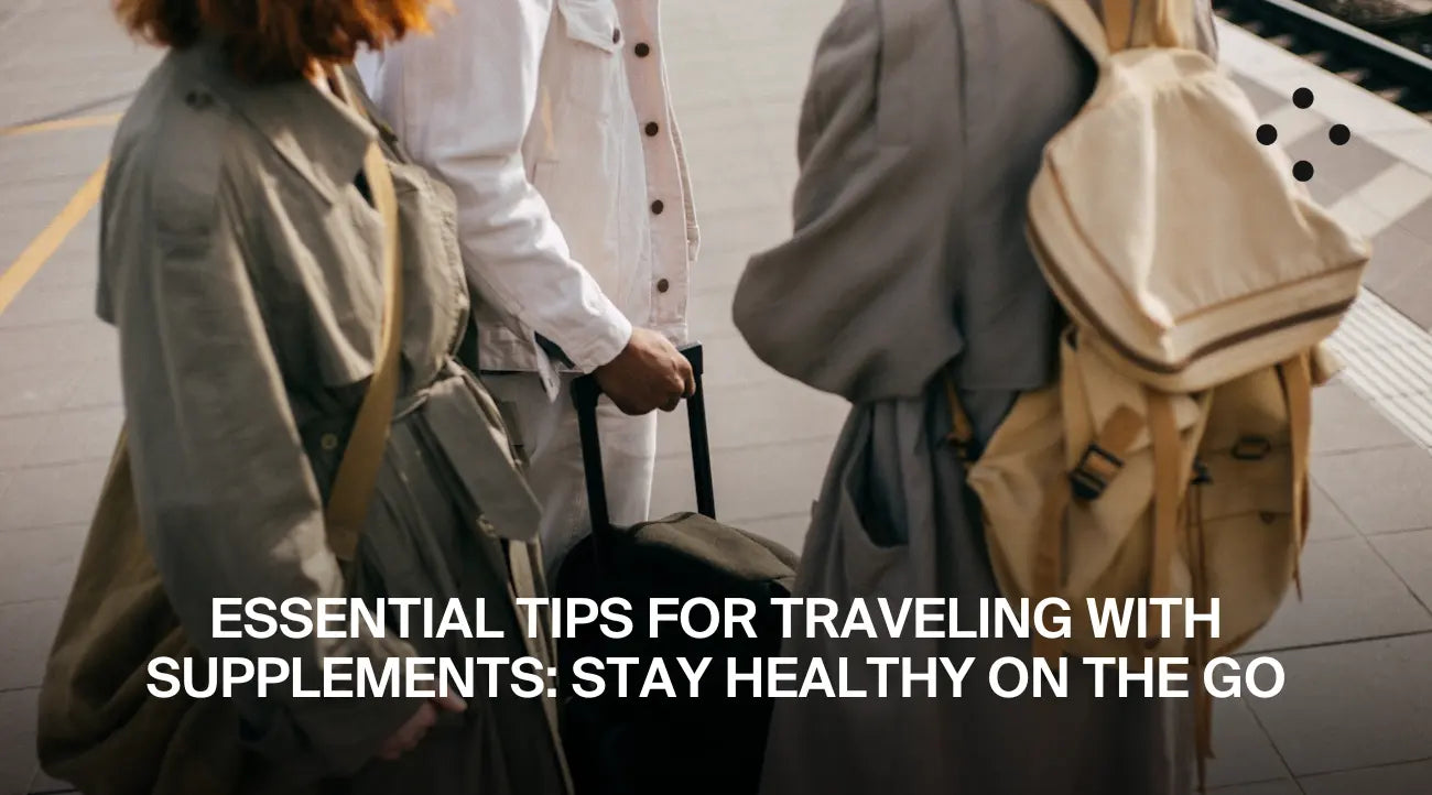 Essential Tips for Traveling with Supplements: Stay Healthy on the Go